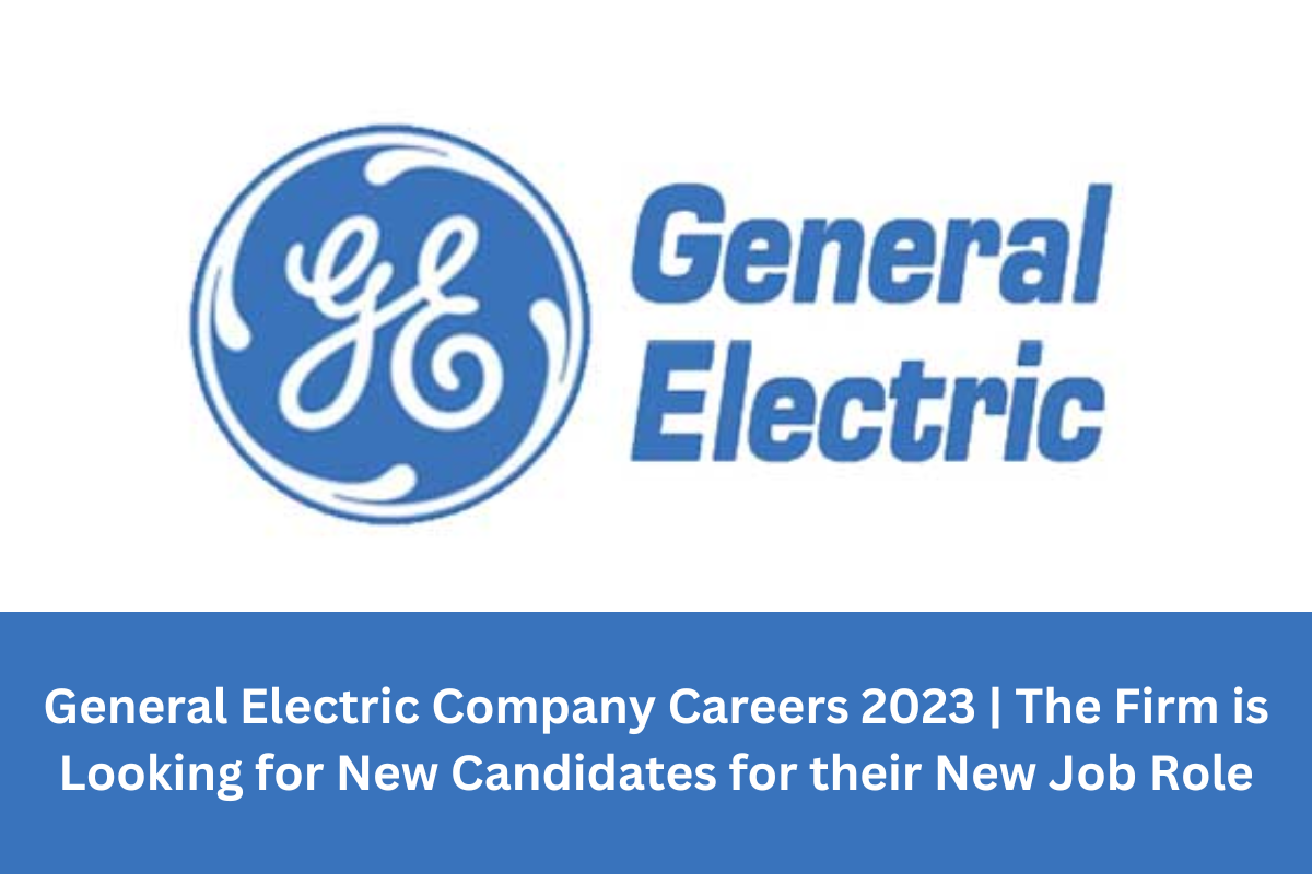 General Electric Company Careers 2023 | The Firm is Looking for New Candidates for their New Job Role.