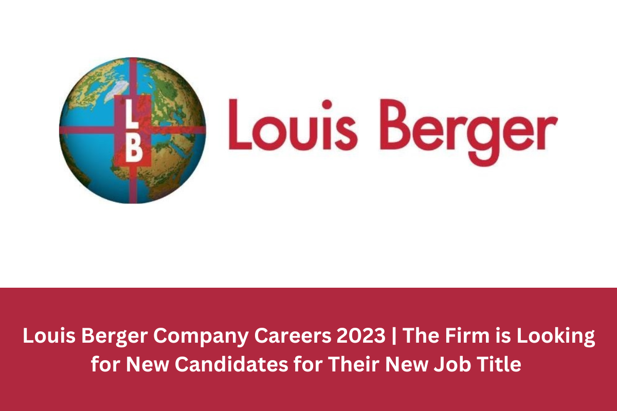 Louis Berger Company Careers 2023 | The Firm is Looking for New Candidates for Their New Job Title.
